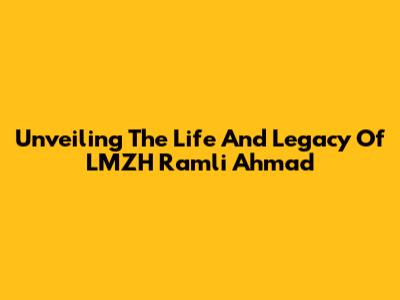 Unveiling The Life And Legacy Of LMZH Ramli Ahmad