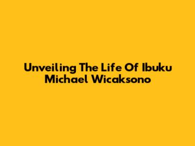 Unveiling The Life Of Ibuku Michael Wicaksono