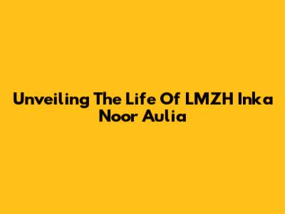 Unveiling The Life Of LMZH Inka Noor Aulia