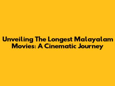 Unveiling The Longest Malayalam Movies: A Cinematic Journey