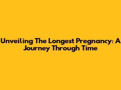 Unveiling The Longest Pregnancy: A Journey Through Time