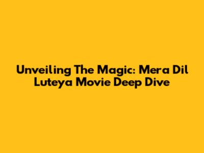 Unveiling The Magic: 'Mera Dil Luteya' Movie Deep Dive