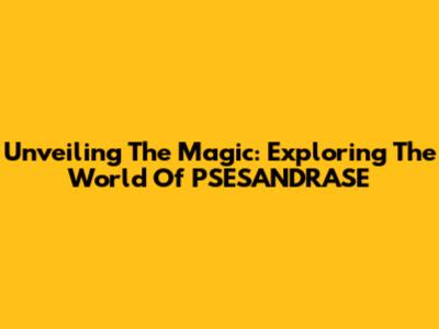 Unveiling The Magic: Exploring The World Of PSESANDRASE