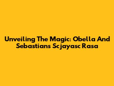 Unveiling The Magic: Obella And Sebastian's Scjayasc Rasa