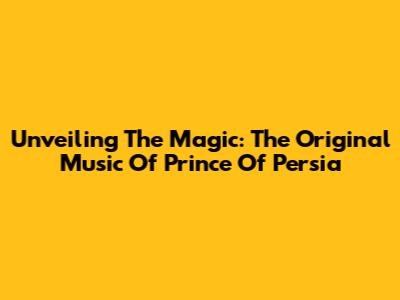 Unveiling The Magic: The Original Music Of Prince Of Persia
