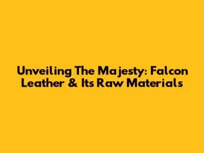 Unveiling The Majesty: Falcon Leather & Its Raw Materials