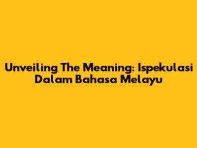 Unveiling The Meaning: Ispekulasi Dalam Bahasa Melayu