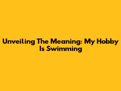 Unveiling The Meaning: My Hobby Is Swimming
