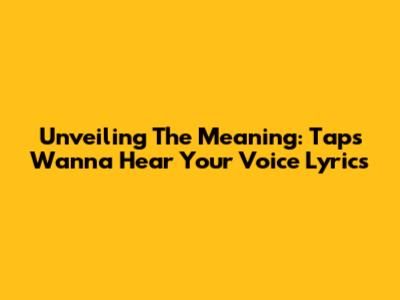 Unveiling The Meaning: Taps Wanna Hear Your Voice Lyrics