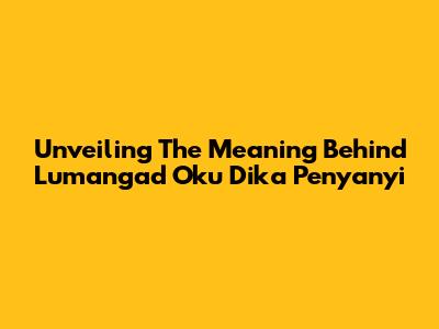Unveiling The Meaning Behind 'Lumangad Oku Dika Penyanyi'