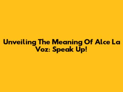 Unveiling The Meaning Of 'Alce La Voz': Speak Up!