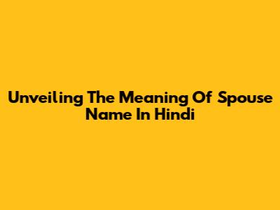 Unveiling The Meaning Of 'Spouse Name' In Hindi