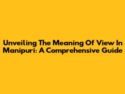 Unveiling The Meaning Of 'View' In Manipuri: A Comprehensive Guide