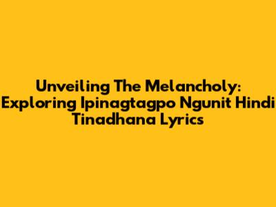 Unveiling The Melancholy: Exploring "Ipinagtagpo Ngunit Hindi Tinadhana" Lyrics