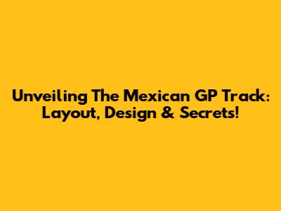 Unveiling The Mexican GP Track: Layout, Design & Secrets!