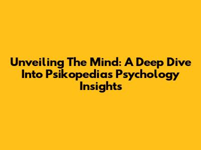 Unveiling The Mind: A Deep Dive Into Psikopedia's Psychology Insights