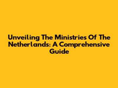 Unveiling The Ministries Of The Netherlands: A Comprehensive Guide