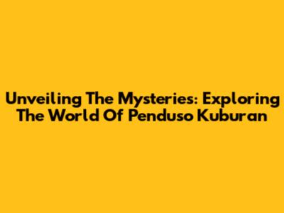 Unveiling The Mysteries: Exploring The World Of 'Penduso Kuburan'