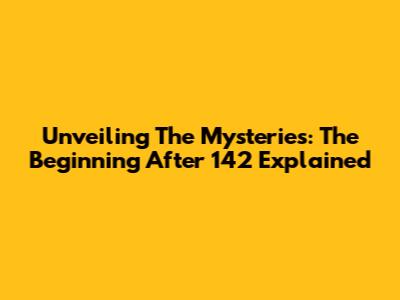 Unveiling The Mysteries: The Beginning After 142 Explained