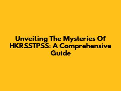 Unveiling The Mysteries Of HKRSSTPSS: A Comprehensive Guide