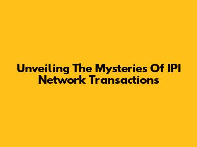 Unveiling The Mysteries Of IPI Network Transactions
