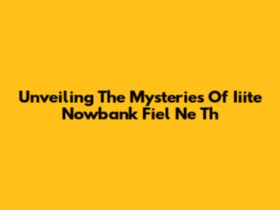 Unveiling The Mysteries Of Iiite Nowbank Fiel Ne Th