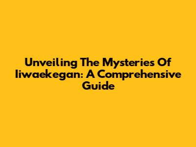 Unveiling The Mysteries Of Iiwaekegan: A Comprehensive Guide