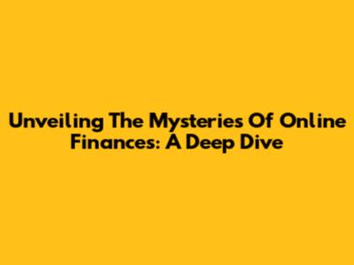 Unveiling The Mysteries Of Online Finances: A Deep Dive