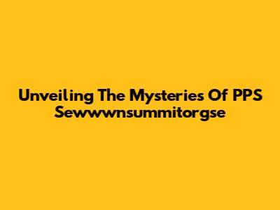 Unveiling The Mysteries Of PPS Sewwwnsummitorgse