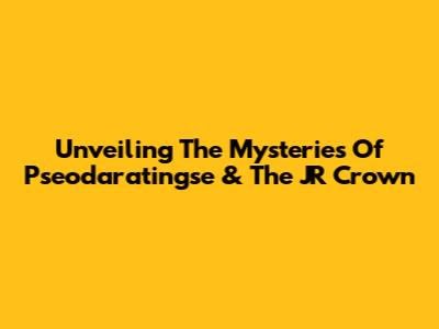 Unveiling The Mysteries Of Pseodaratingse & The JR Crown