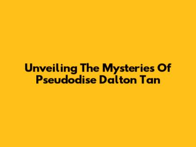 Unveiling The Mysteries Of Pseudodise Dalton Tan