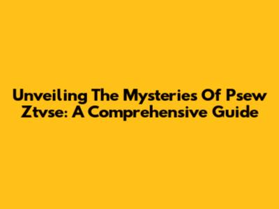 Unveiling The Mysteries Of Psew Ztvse: A Comprehensive Guide