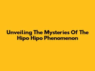 Unveiling The Mysteries Of The Hipo Hipo Phenomenon