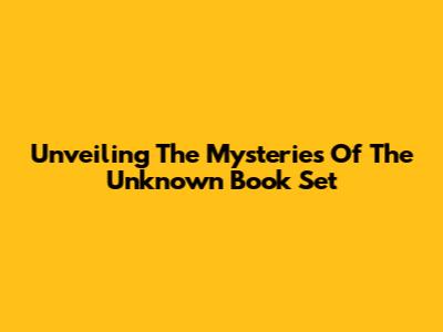 Unveiling The Mysteries Of The Unknown Book Set