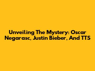 Unveiling The Mystery: Oscar Negarasc, Justin Bieber, And TTS