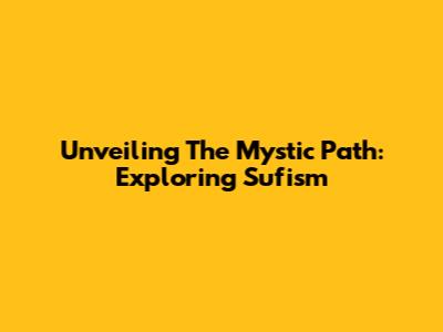 Unveiling The Mystic Path: Exploring Sufism
