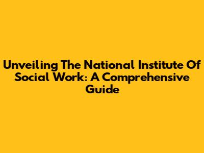 Unveiling The National Institute Of Social Work: A Comprehensive Guide