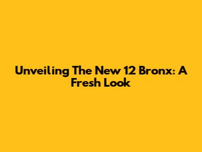 Unveiling The New 12 Bronx: A Fresh Look