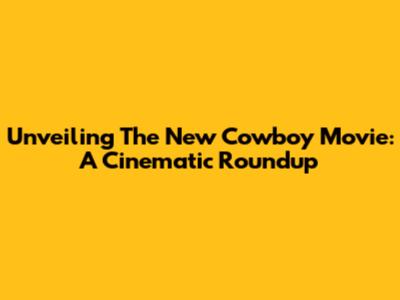 Unveiling The New Cowboy Movie: A Cinematic Roundup