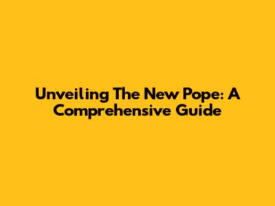 Unveiling The New Pope: A Comprehensive Guide