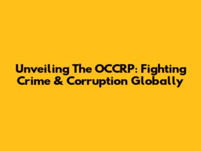 Unveiling The OCCRP: Fighting Crime & Corruption Globally