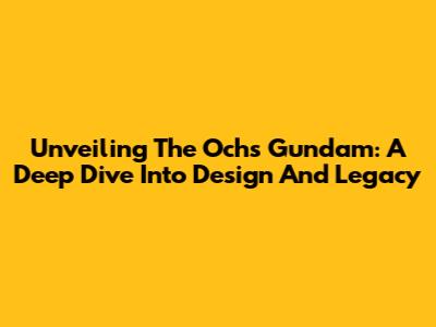 Unveiling The Ochs Gundam: A Deep Dive Into Design And Legacy