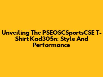 Unveiling The PSEOSCSportsCSE T-Shirt Kad305n: Style And Performance