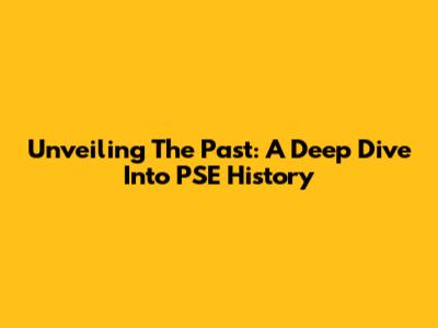 Unveiling The Past: A Deep Dive Into PSE History