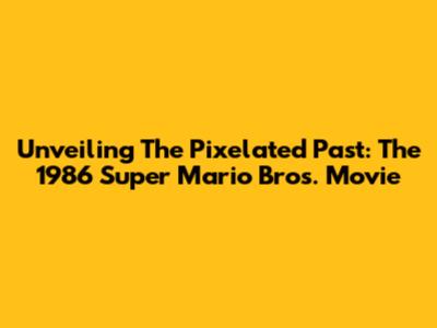 Unveiling The Pixelated Past: The 1986 Super Mario Bros. Movie