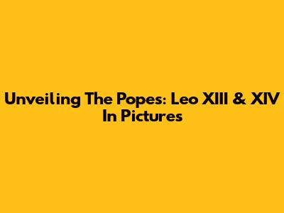 Unveiling The Popes: Leo XIII & XIV In Pictures