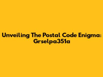 Unveiling The Postal Code Enigma: Grselpa351a