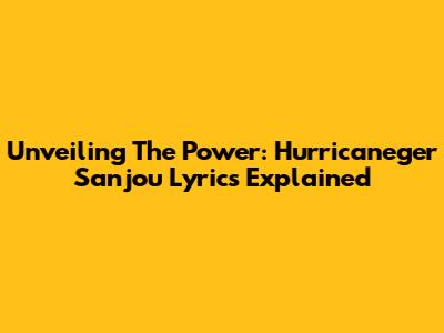 Unveiling The Power: Hurricaneger Sanjou Lyrics Explained
