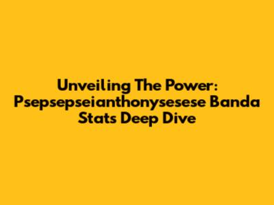 Unveiling The Power: Psepsepseianthonysesese Banda Stats Deep Dive
