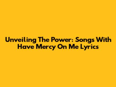 Unveiling The Power: Songs With 'Have Mercy On Me' Lyrics